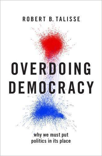 Overdoing Democracy Why We Must Put Politics In Its Place