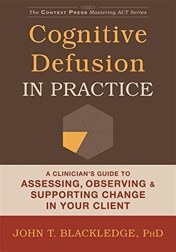 Cognitive Defusion In Practice A Clinicians Guide To Assessing Observing And Supporting Change In Your Client