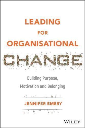 Leading For Organisational Change Building Purpose Motivation And Belonging