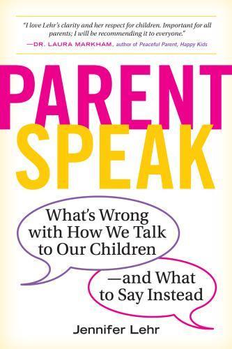 Parentspeak Whats Wrong With How We Talk To Our Children And What To Say Instead