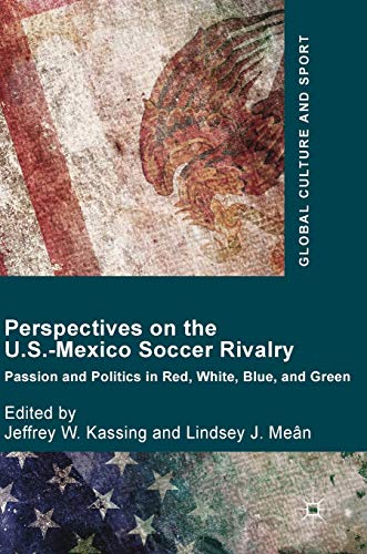 Perspectives on the USMexico soccer rivalry passion and politics in red white blue and green