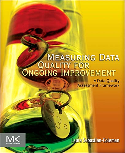Measuring Data Quality for Ongoing Improvement A Data Quality Assessment Framework 8211 1st