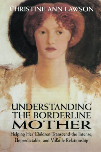 Understanding the Borderline Mother Helping Her Children Transcend the Intense Unpredictable and Volatile Relationship 1st