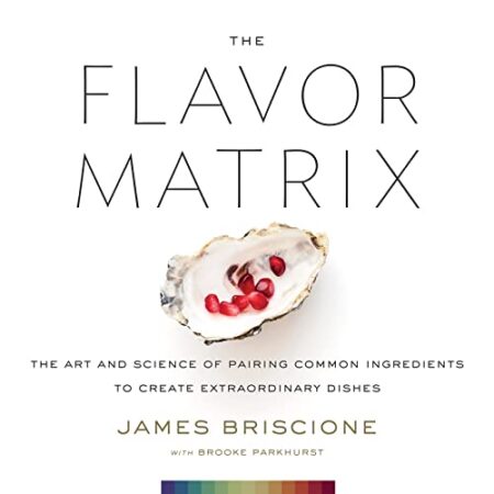 The Flavor Matrix The Art and Science of Pairing Common Ingredients to Create Extraordinary Dishes