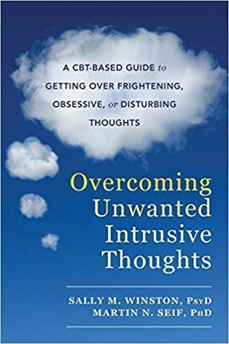 Overcoming Unwanted Intrusive Thoughts A Cbt Based Guide To Getting Over Frightening Obsessive Or Disturbing Thoughts